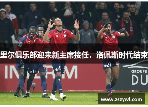 里尔俱乐部迎来新主席接任，洛佩斯时代结束