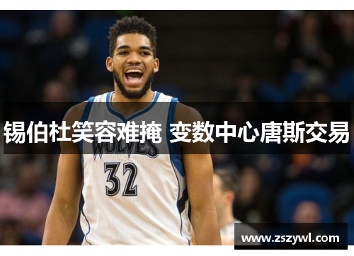 锡伯杜笑容难掩 变数中心唐斯交易